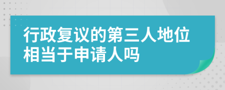 行政复议的第三人地位相当于申请人吗