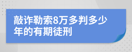 敲诈勒索8万多判多少年的有期徒刑