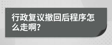 行政复议撤回后程序怎么走啊？