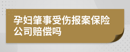 孕妇肇事受伤报案保险公司赔偿吗