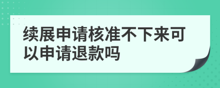 续展申请核准不下来可以申请退款吗