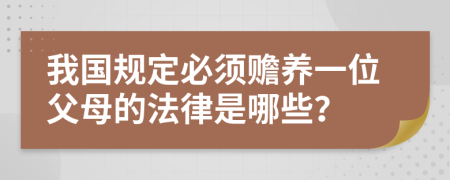 我国规定必须赡养一位父母的法律是哪些？