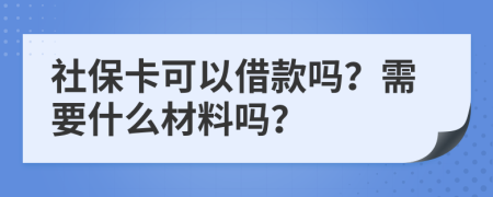 社保卡可以借款吗？需要什么材料吗？