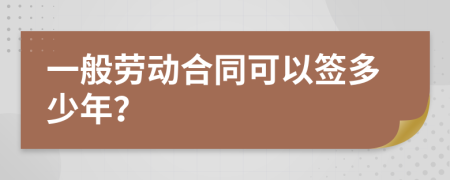 一般劳动合同可以签多少年？