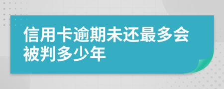 信用卡逾期未还最多会被判多少年