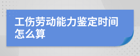 工伤劳动能力鉴定时间怎么算