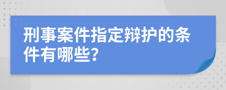 刑事案件指定辩护的条件有哪些？