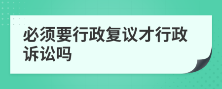 必须要行政复议才行政诉讼吗