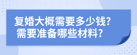 复婚大概需要多少钱? 需要准备哪些材料?