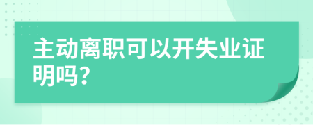 主动离职可以开失业证明吗？