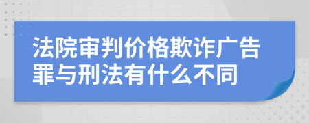 法院审判价格欺诈广告罪与刑法有什么不同