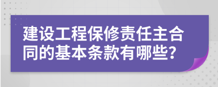 建设工程保修责任主合同的基本条款有哪些？