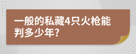 一般的私藏4只火枪能判多少年?