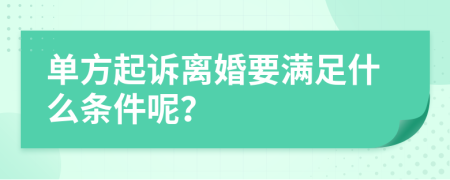 单方起诉离婚要满足什么条件呢？