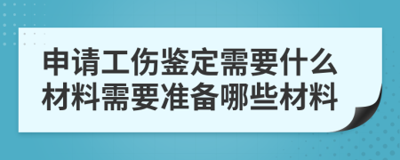 申请工伤鉴定需要什么材料需要准备哪些材料