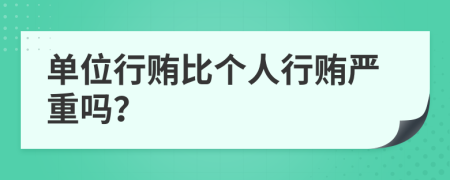 单位行贿比个人行贿严重吗？