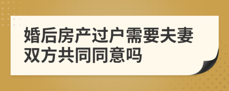 婚后房产过户需要夫妻双方共同同意吗