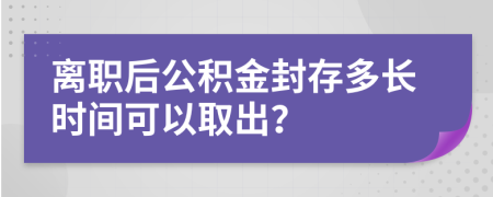 离职后公积金封存多长时间可以取出？