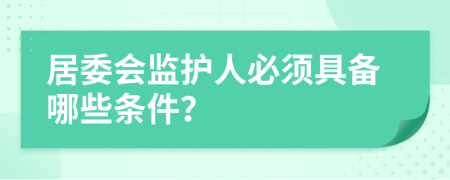 居委会监护人必须具备哪些条件？