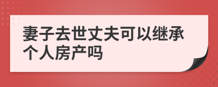 妻子去世丈夫可以继承个人房产吗