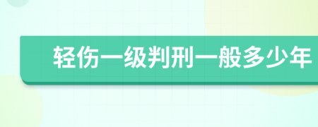 轻伤一级判刑一般多少年