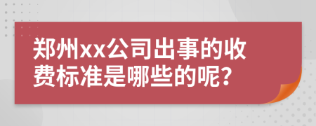 郑州xx公司出事的收费标准是哪些的呢？