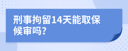 刑事拘留14天能取保候审吗？