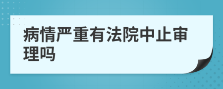 病情严重有法院中止审理吗