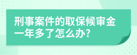 刑事案件的取保候审金一年多了怎么办?