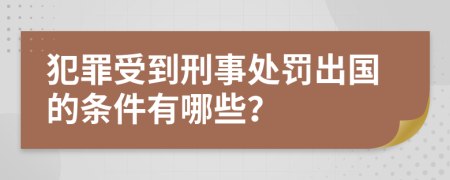犯罪受到刑事处罚出国的条件有哪些？