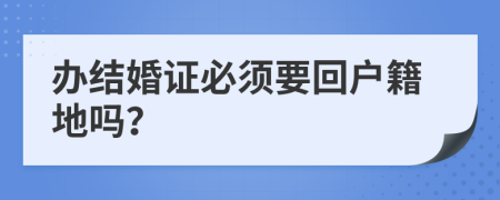 办结婚证必须要回户籍地吗？