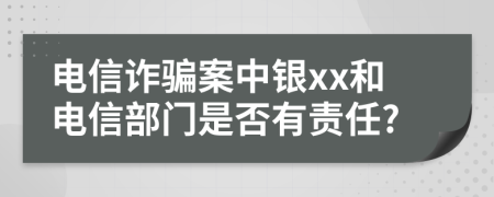 电信诈骗案中银xx和电信部门是否有责任?