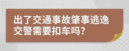 出了交通事故肇事逃逸交警需要扣车吗？