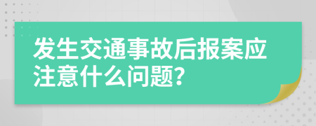 发生交通事故后报案应注意什么问题？