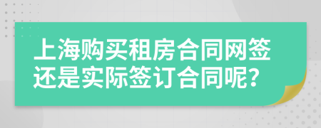 上海购买租房合同网签还是实际签订合同呢？