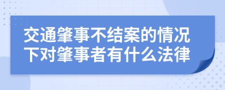 交通肇事不结案的情况下对肇事者有什么法律