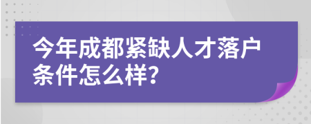 今年成都紧缺人才落户条件怎么样？