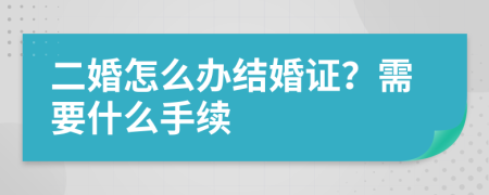 二婚怎么办结婚证？需要什么手续