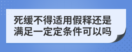 死缓不得适用假释还是满足一定定条件可以吗