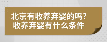 北京有收养弃婴的吗? 收养弃婴有什么条件