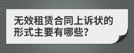 无效租赁合同上诉状的形式主要有哪些？