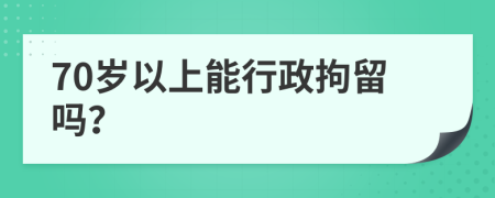 70岁以上能行政拘留吗？