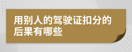 用别人的驾驶证扣分的后果有哪些