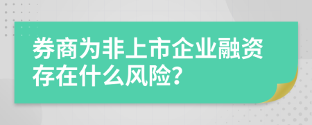 券商为非上市企业融资存在什么风险？