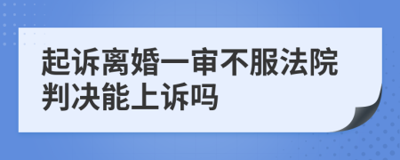 起诉离婚一审不服法院判决能上诉吗