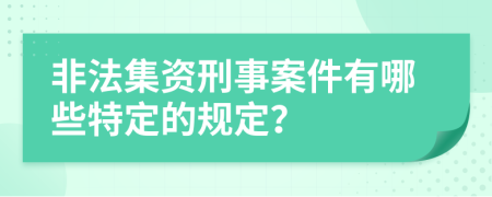 非法集资刑事案件有哪些特定的规定？