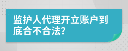 监护人代理开立账户到底合不合法？