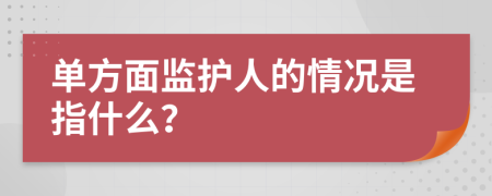 单方面监护人的情况是指什么？