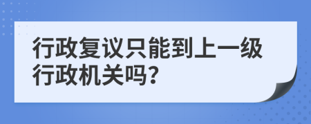 行政复议只能到上一级行政机关吗？