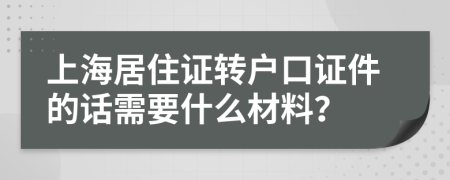 上海居住证转户口证件的话需要什么材料？
